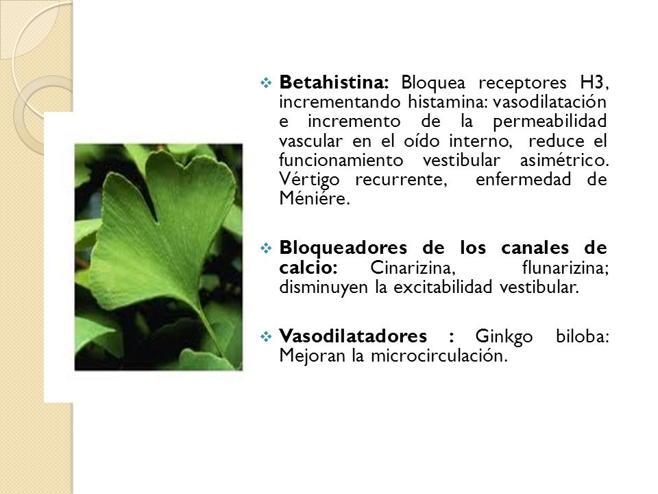 Betahistina: Bloquea receptores H3, incrementando histamina: vasodilatación e incremento de la permeabilidad vascular en el oído interno, reduce el funcionamiento vestibular asimétrico. Vértigo recurrente, enfermedad de Méniére.