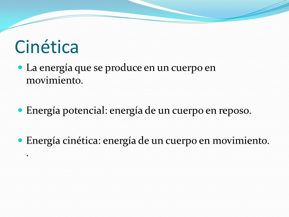 Cinética La energía que se produce en un cuerpo en movimiento.