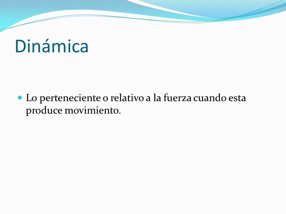 Dinámica Lo perteneciente o relativo a la fuerza cuando esta produce movimiento.