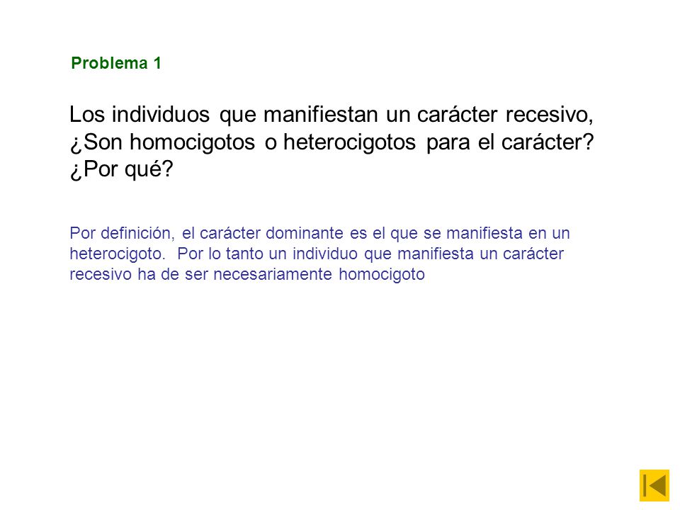 Problema 1 Los individuos que manifiestan un carácter recesivo, ¿Son homocigotos o heterocigotos para el carácter ¿Por qué