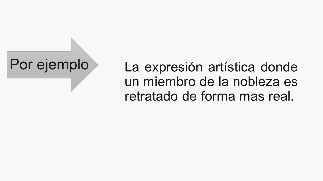Por ejemplo La expresión artística donde un miembro de la nobleza es retratado de forma mas real.