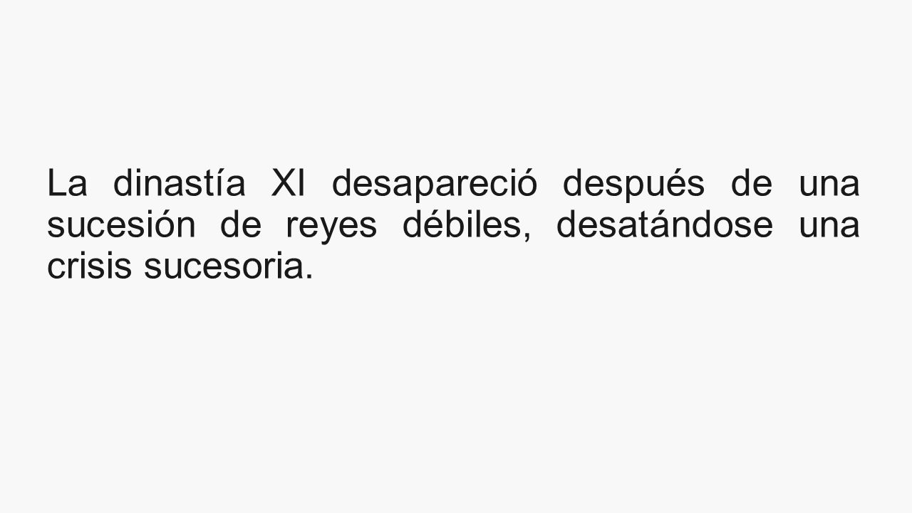 La dinastía XI desapareció después de una sucesión de reyes débiles, desatándose una crisis sucesoria.