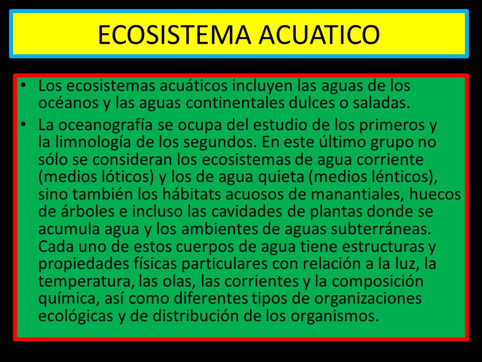 ECOSISTEMA ACUATICO Los ecosistemas acuáticos incluyen las aguas de los océanos y las aguas continentales dulces o saladas.