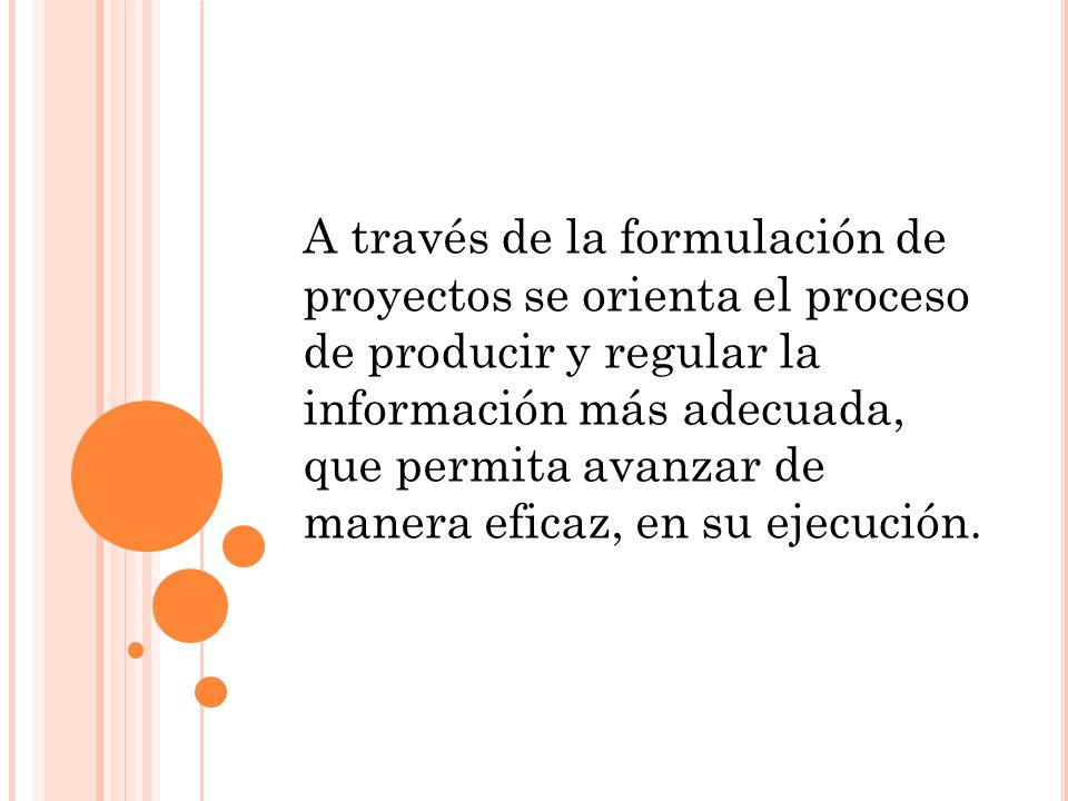 A través de la formulación de proyectos se orienta el proceso de producir y regular la información más adecuada, que permita avanzar de manera eficaz, en su ejecución.