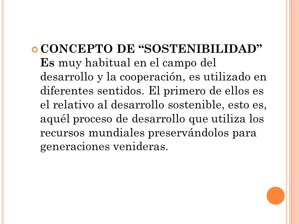 CONCEPTO DE SOSTENIBILIDAD Es muy habitual en el campo del desarrollo y la cooperación, es utilizado en diferentes sentidos.