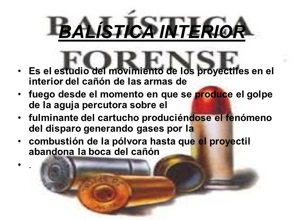BALÍSTICA INTERIOR Es el estudio del movimiento de los proyectiles en el interior del cañón de las armas de.