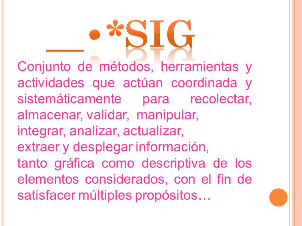 __•*SiG Conjunto de métodos, herramientas y actividades que actúan coordinada y sistemáticamente para recolectar, almacenar, validar, manipular,