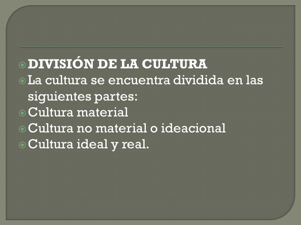 DIVISIÓN DE LA CULTURA La cultura se encuentra dividida en las siguientes partes: Cultura material.