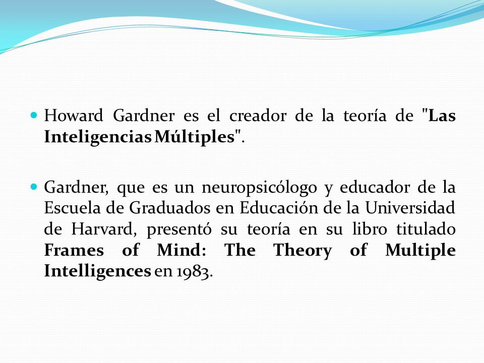 Howard Gardner es el creador de la teoría de Las Inteligencias Múltiples .