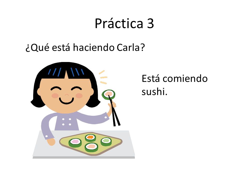Práctica 3 ¿Qué está haciendo Carla Está comiendo sushi.