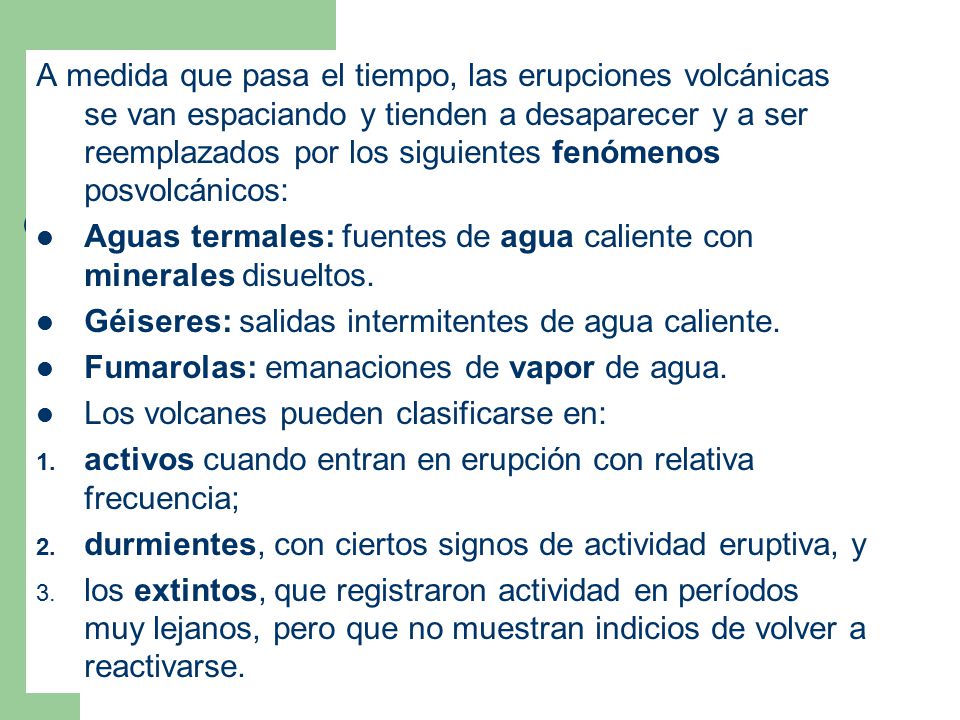 A medida que pasa el tiempo, las erupciones volcánicas se van espaciando y tienden a desaparecer y a ser reemplazados por los siguientes fenómenos posvolcánicos: