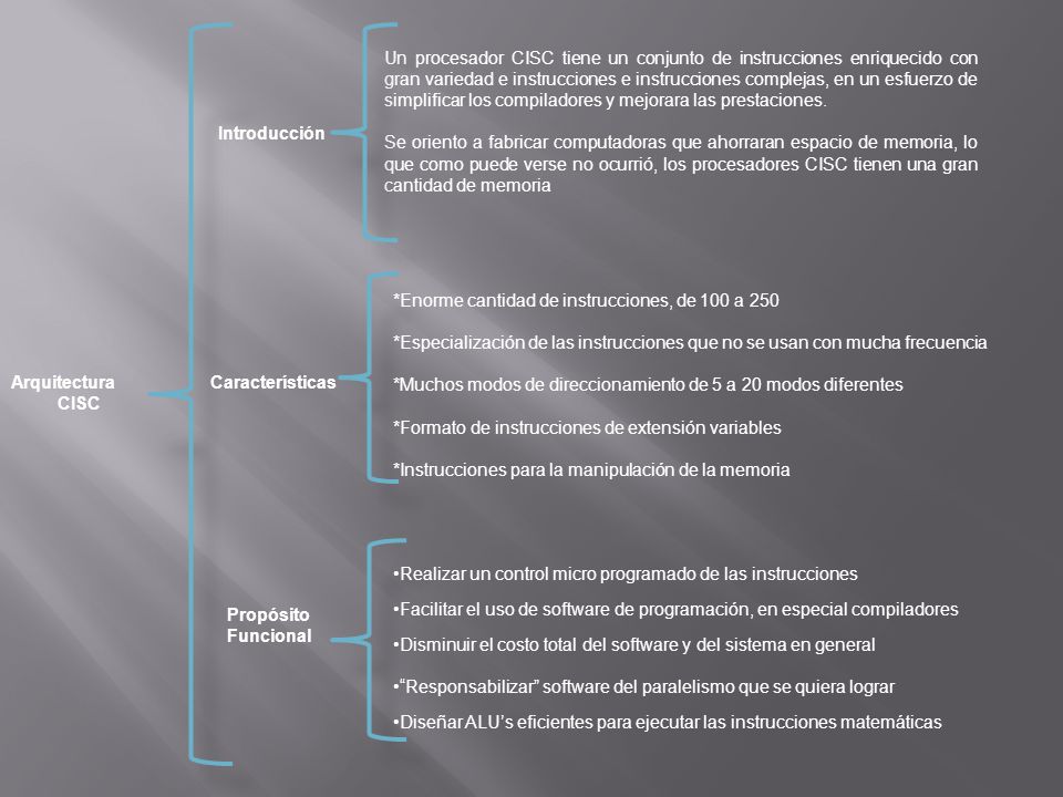 Un procesador CISC tiene un conjunto de instrucciones enriquecido con gran variedad e instrucciones e instrucciones complejas, en un esfuerzo de simplificar los compiladores y mejorara las prestaciones.
