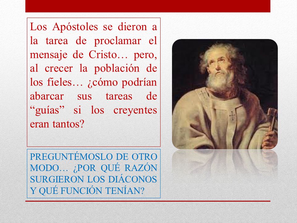 Los Apóstoles se dieron a la tarea de proclamar el mensaje de Cristo… pero, al crecer la población de los fieles… ¿cómo podrían abarcar sus tareas de guías si los creyentes eran tantos