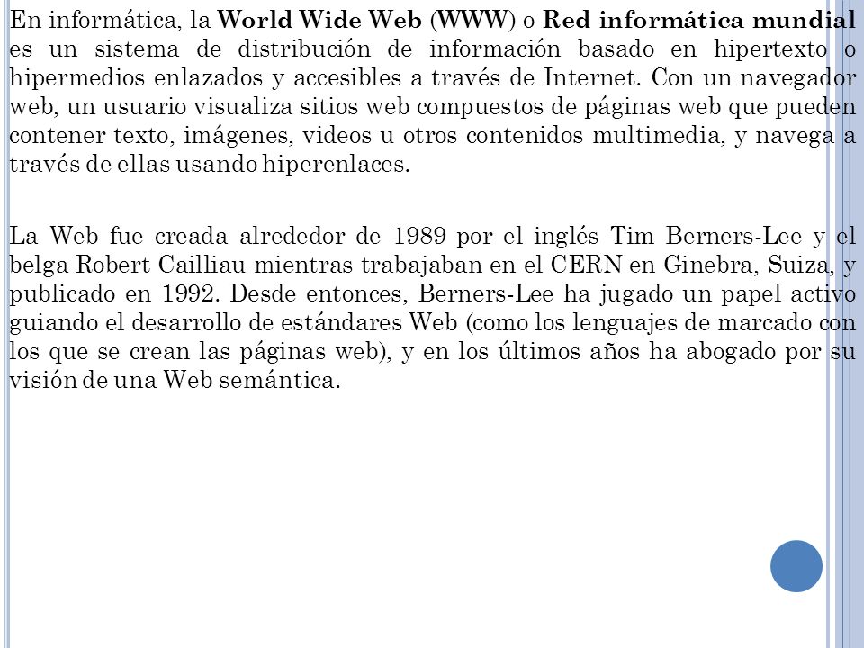 En informática, la World Wide Web (WWW) o Red informática mundial es un sistema de distribución de información basado en hipertexto o hipermedios enlazados y accesibles a través de Internet.