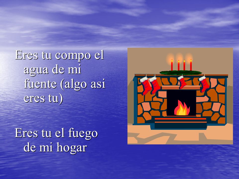 Eres tu compo el agua de mi fuente (algo asi eres tu)