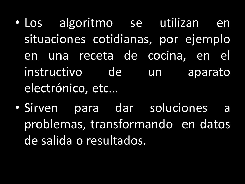 Los algoritmo se utilizan en situaciones cotidianas, por ejemplo en una receta de cocina, en el instructivo de un aparato electrónico, etc…