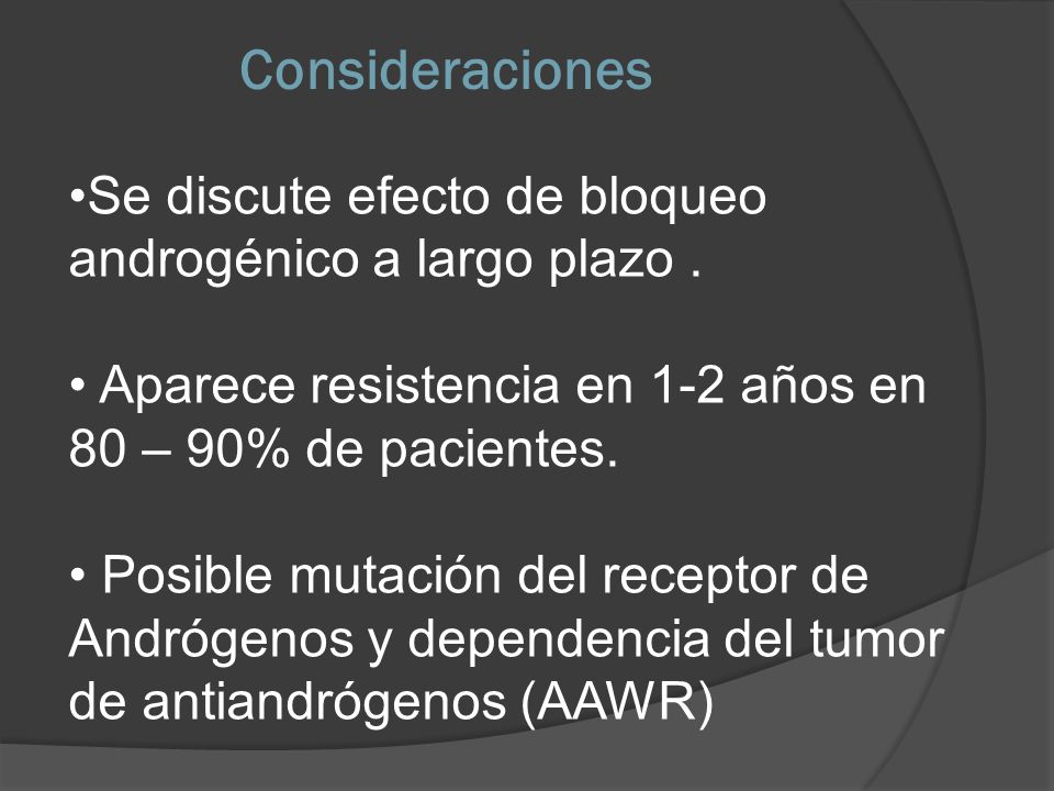Consideraciones Se discute efecto de bloqueo androgénico a largo plazo . Aparece resistencia en 1-2 años en 80 – 90% de pacientes.
