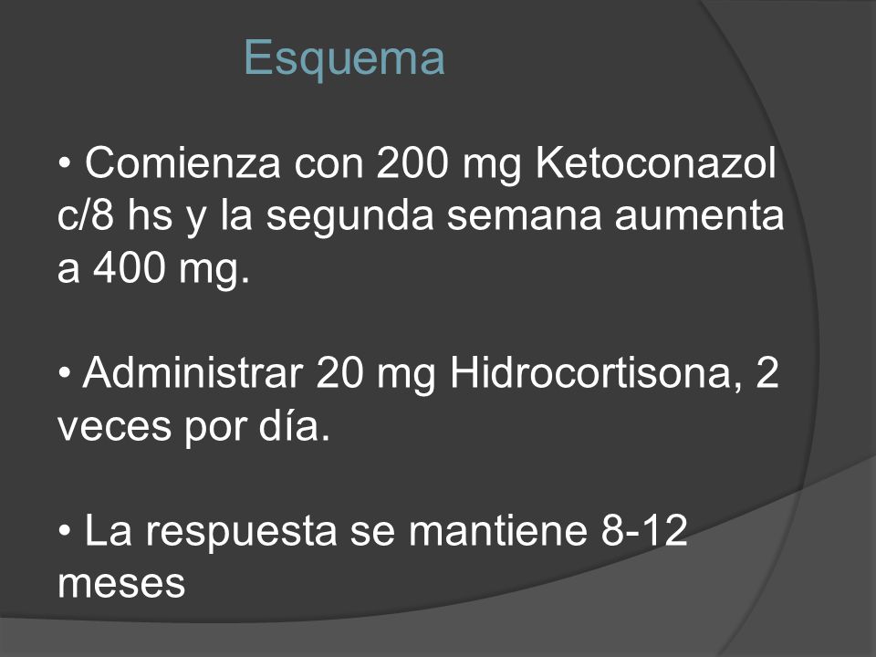 Esquema Comienza con 200 mg Ketoconazol c/8 hs y la segunda semana aumenta a 400 mg. Administrar 20 mg Hidrocortisona, 2 veces por día.