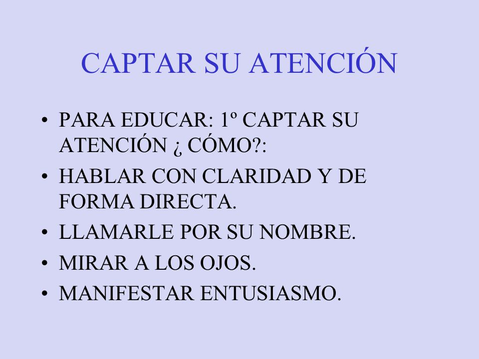 CAPTAR SU ATENCIÓN PARA EDUCAR: 1º CAPTAR SU ATENCIÓN ¿ CÓMO :