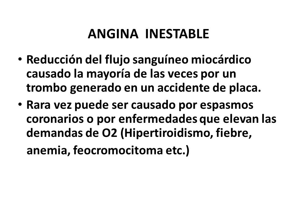 ANGINA INESTABLE Reducción del flujo sanguíneo miocárdico causado la mayoría de las veces por un trombo generado en un accidente de placa.