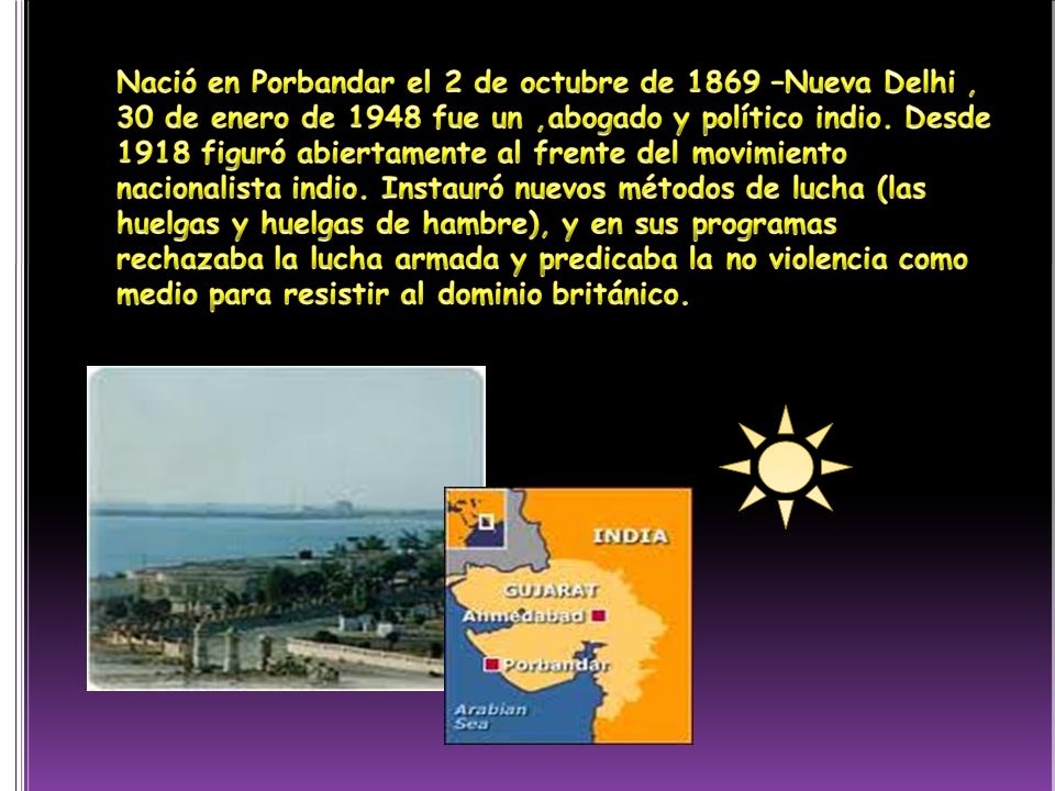Nació en Porbandar el 2 de octubre de 1869 –Nueva Delhi , 30 de enero de 1948 fue un ,abogado y político indio.