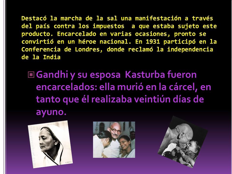 Destacó la marcha de la sal una manifestación a través del país contra los impuestos a que estaba sujeto este producto. Encarcelado en varias ocasiones, pronto se convirtió en un héroe nacional. En 1931 participó en la Conferencia de Londres, donde reclamó la independencia de la India