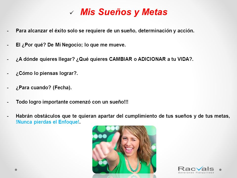 Mis Sueños y Metas Para alcanzar el éxito solo se requiere de un sueño, determinación y acción. El ¿Por qué De Mi Negocio; lo que me mueve.