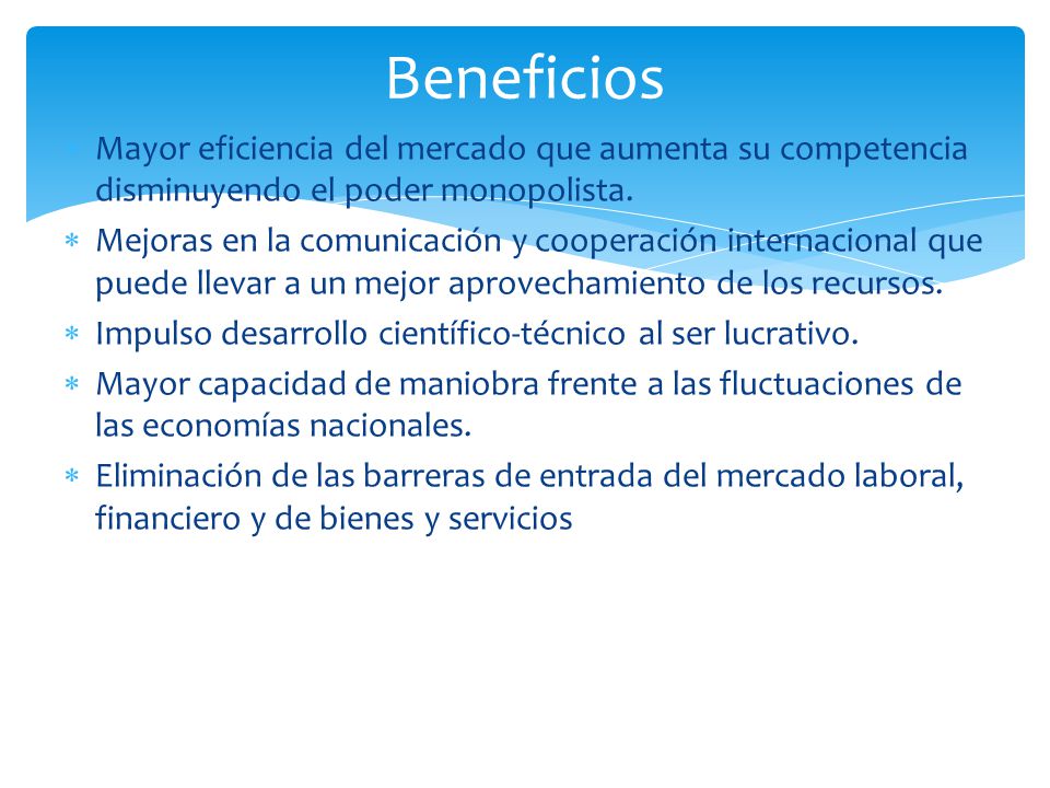 Beneficios Mayor eficiencia del mercado que aumenta su competencia disminuyendo el poder monopolista.