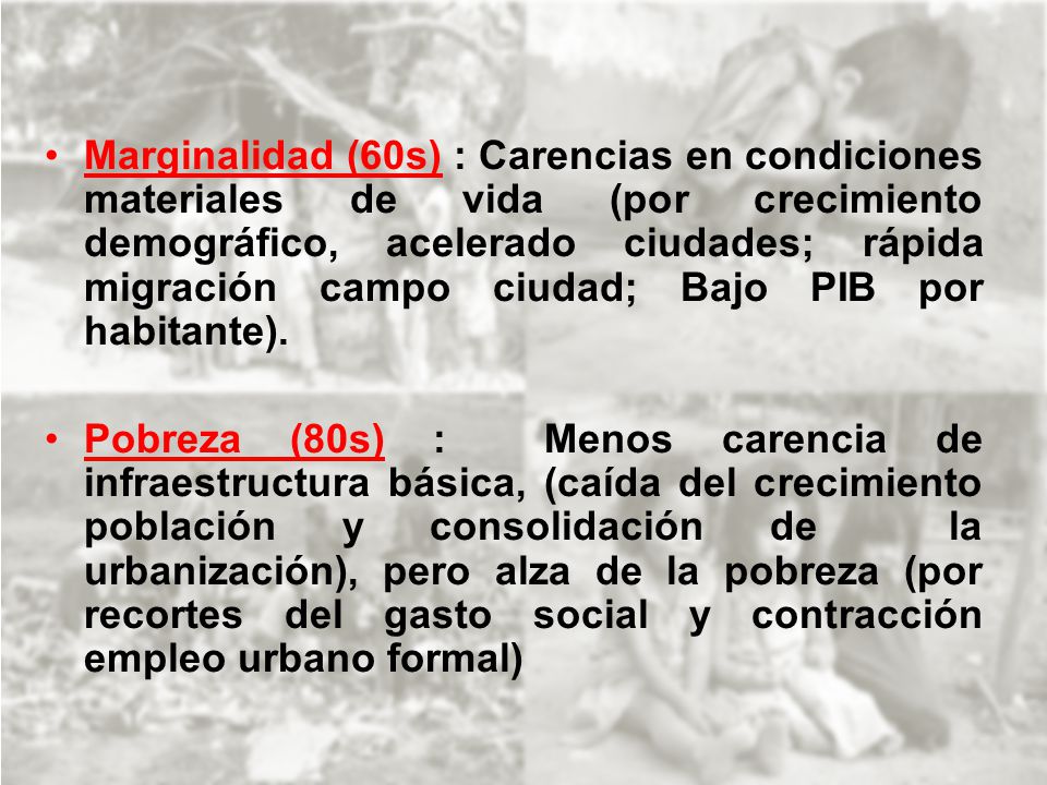 Marginalidad (60s) : Carencias en condiciones materiales de vida (por crecimiento demográfico, acelerado ciudades; rápida migración campo ciudad; Bajo PIB por habitante).
