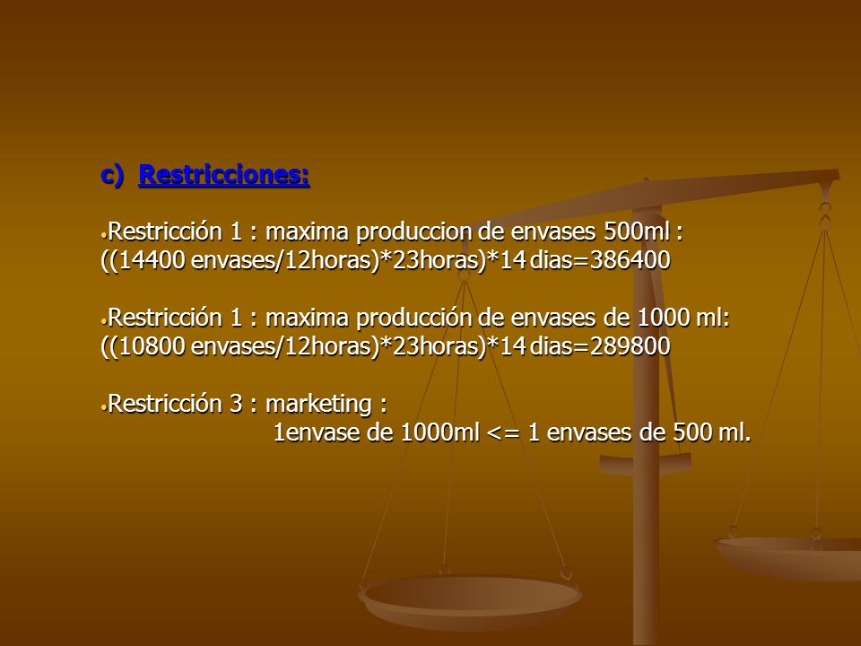c) Restricciones: Restricción 1 : maxima produccion de envases 500ml : ((14400 envases/12horas)*23horas)*14 dias=