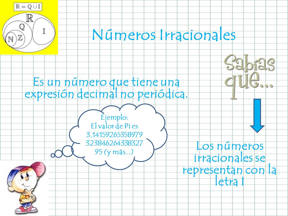 Números Irracionales Es un número que tiene una expresión decimal no periódica. Ejemplo: El valor de Pi es.