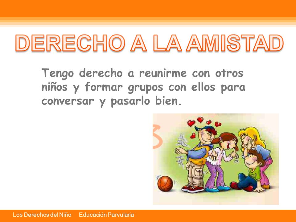 DERECHO A LA AMISTAD Tengo derecho a reunirme con otros niños y formar grupos con ellos para conversar y pasarlo bien.