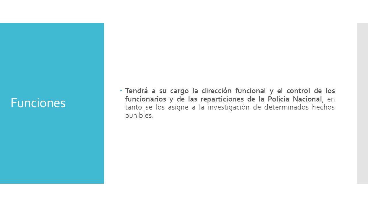 Tendrá a su cargo la dirección funcional y el control de los funcionarios y de las reparticiones de la Policía Nacional, en tanto se los asigne a la investigación de determinados hechos punibles.