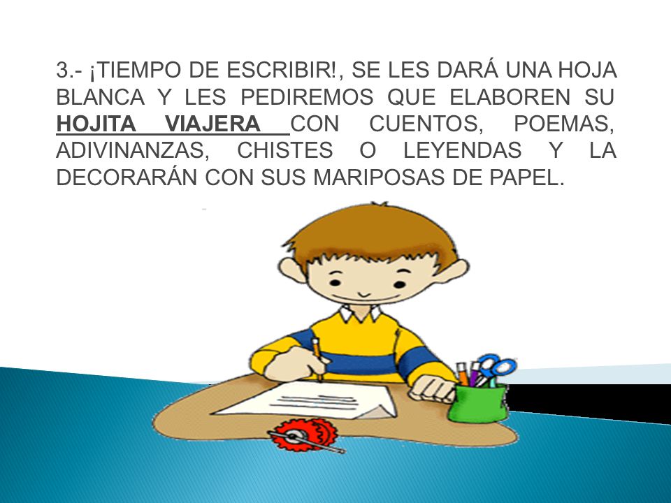 3.- ¡TIEMPO DE ESCRIBIR!, SE LES DARÁ UNA HOJA BLANCA Y LES PEDIREMOS QUE ELABOREN SU HOJITA VIAJERA CON CUENTOS, POEMAS, ADIVINANZAS, CHISTES O LEYENDAS Y LA DECORARÁN CON SUS MARIPOSAS DE PAPEL.
