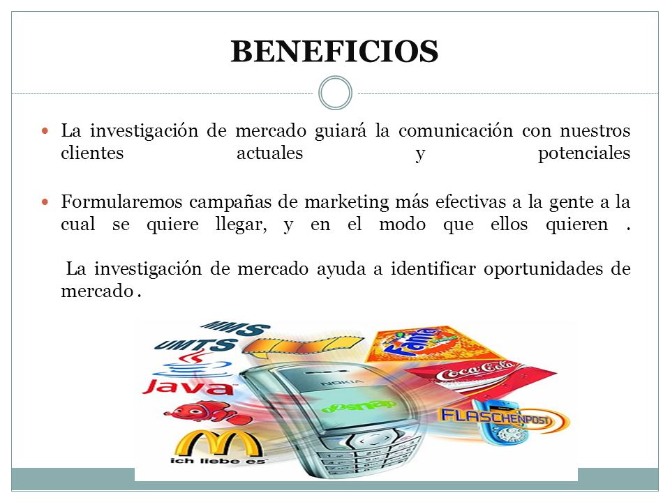 BENEFICIOS La investigación de mercado guiará la comunicación con nuestros clientes actuales y potenciales.