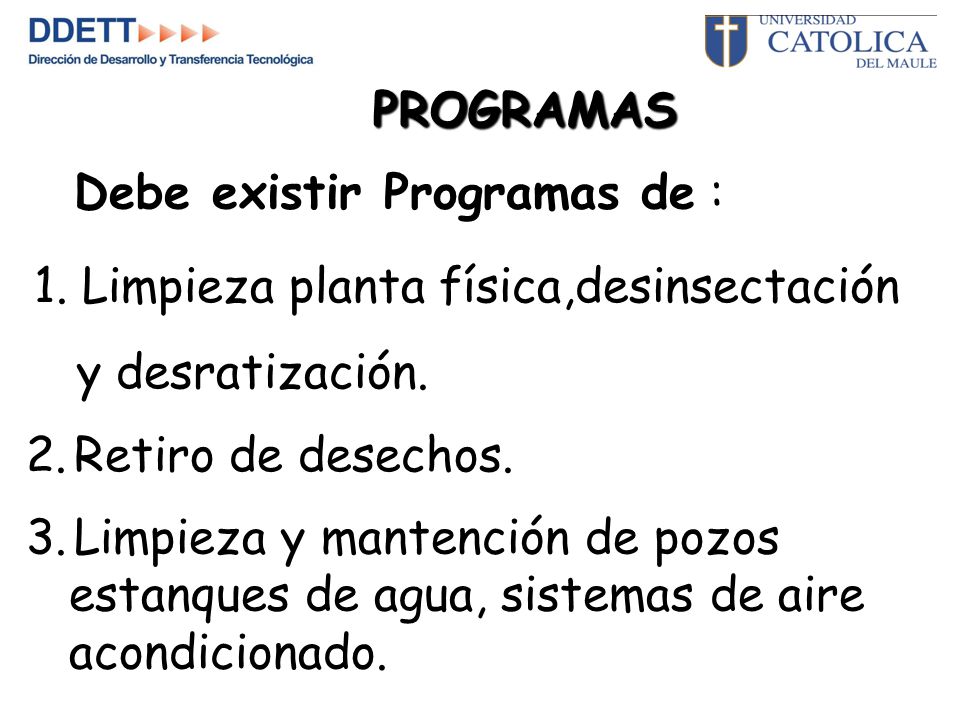 PROGRAMAS Debe existir Programas de : 1. Limpieza planta física,desinsectación. y desratización. Retiro de desechos.