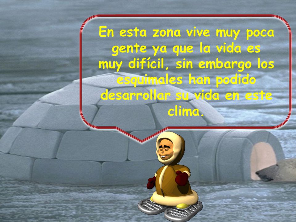 En esta zona vive muy poca gente ya que la vida es muy difícil, sin embargo los esquimales han podido desarrollar su vida en este clima.