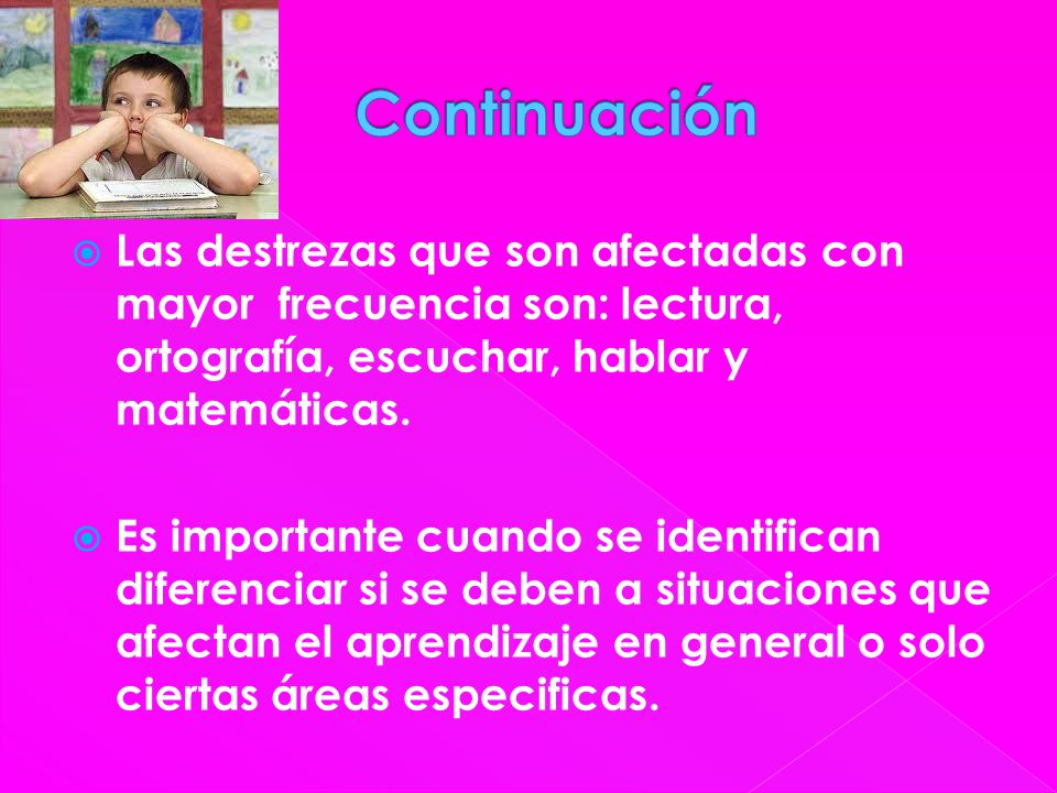 Continuación Las destrezas que son afectadas con mayor frecuencia son: lectura, ortografía, escuchar, hablar y matemáticas.