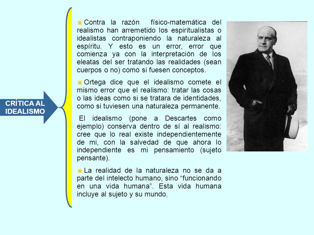 Contra la razón físico-matemática del realismo han arremetido los espiritualistas o idealistas contraponiendo la naturaleza al espíritu. Y esto es un error, error que comienza ya con la interpretación de los eleatas del ser tratando las realidades (sean cuerpos o no) como si fuesen conceptos.