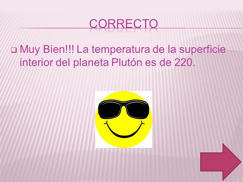 correcto Muy Bien!!! La temperatura de la superficie interior del planeta Plutón es de 220.