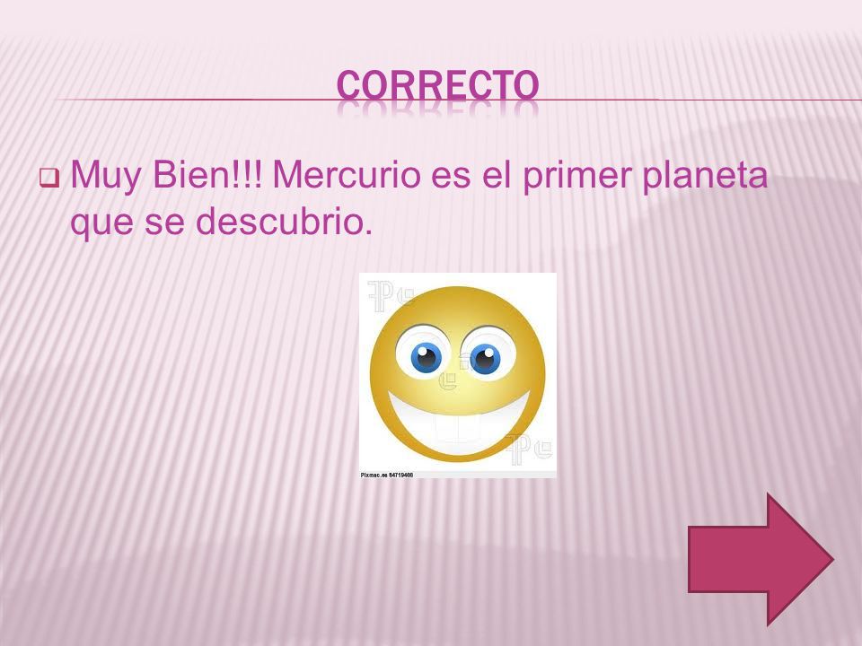 correcto Muy Bien!!! Mercurio es el primer planeta que se descubrio.