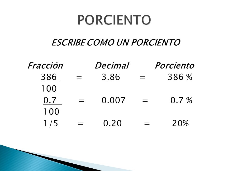 PORCIENTO ESCRIBE COMO UN PORCIENTO Fracción Decimal Porciento 386 = 3.86 = 386 % = = 0.7 % 1/5 = 0.20 = 20%