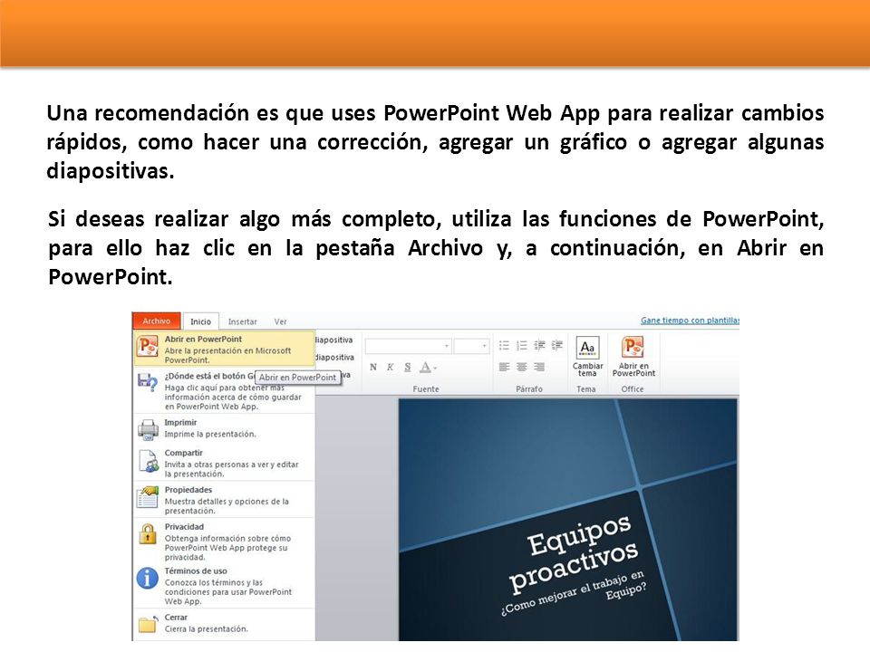Una recomendación es que uses PowerPoint Web App para realizar cambios rápidos, como hacer una corrección, agregar un gráfico o agregar algunas diapositivas.