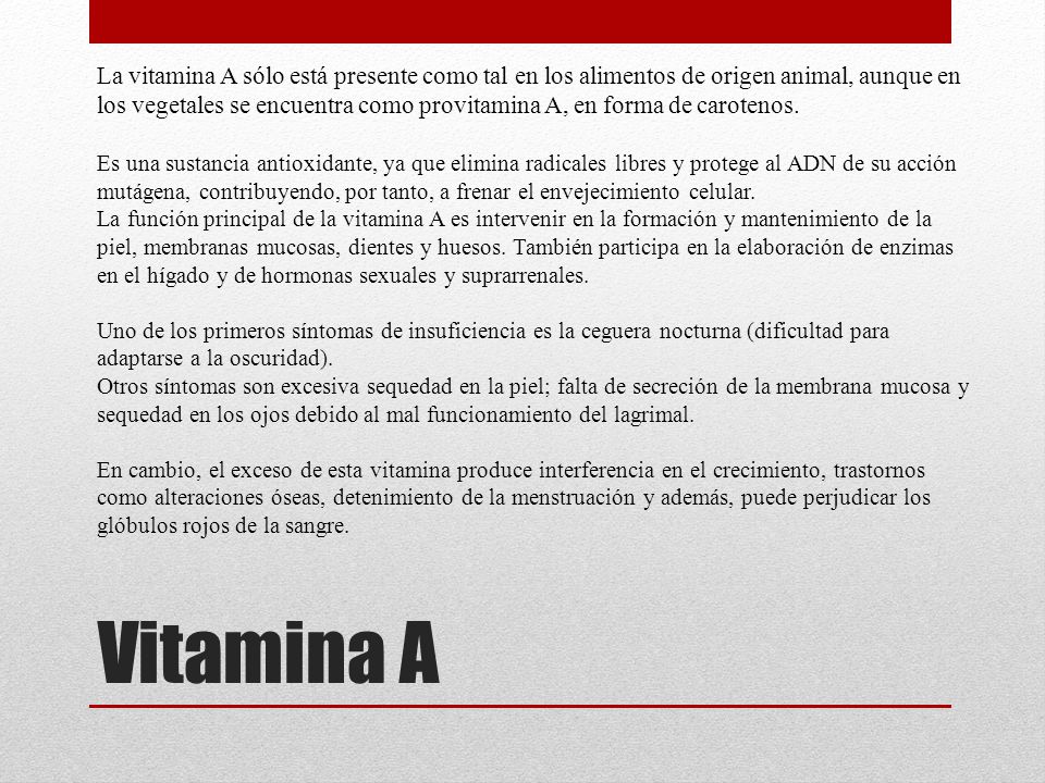 La vitamina A sólo está presente como tal en los alimentos de origen animal, aunque en los vegetales se encuentra como provitamina A, en forma de carotenos.