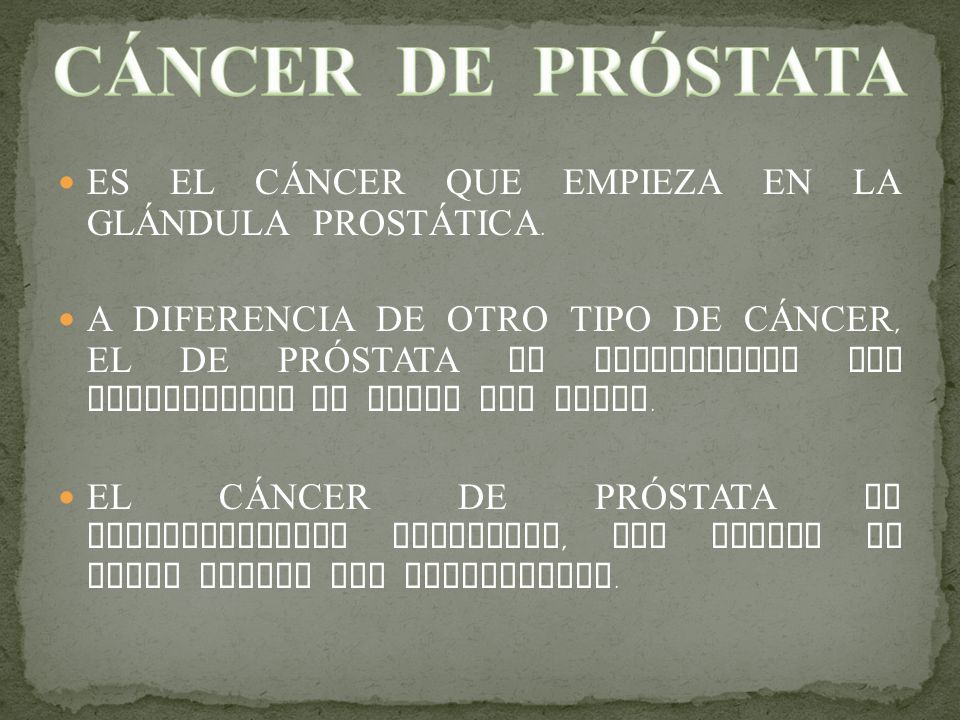 CÁNCER DE PRÓSTATA ES EL CÁNCER QUE EMPIEZA EN LA GLÁNDULA PROSTÁTICA.