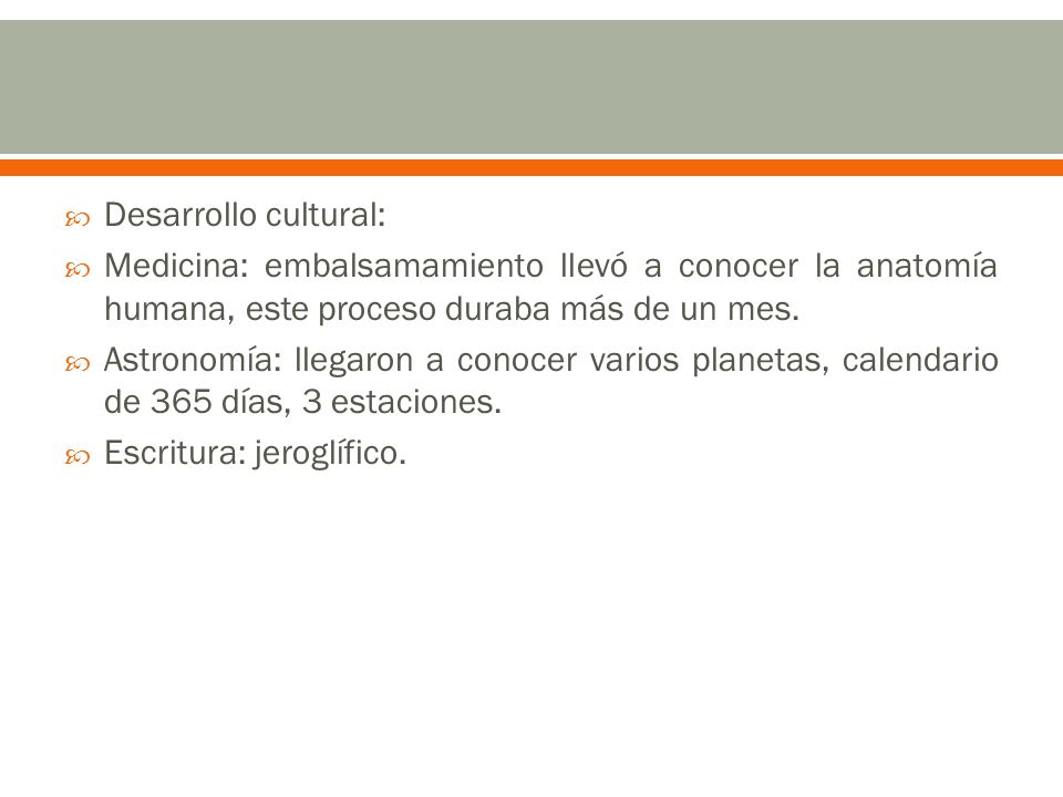 Desarrollo cultural: Medicina: embalsamamiento llevó a conocer la anatomía humana, este proceso duraba más de un mes.
