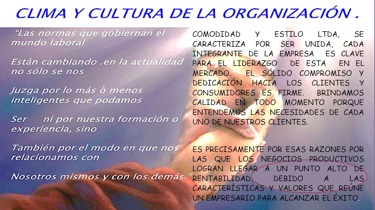 COMODIDAD Y ESTILO LTDA, SE CARACTERIZA POR SER UNIDA, CADA INTEGRANTE DE LA EMPRESA ES CLAVE PARA EL LIDERAZGO DE ESTA EN EL MERCADO. EL SÓLIDO COMPROMISO Y DEDICACIÓN HACIA LOS CLIENTES Y CONSUMIDORES ES FIRME. BRINDAMOS CALIDAD EN TODO MOMENTO PORQUE ENTENDEMOS LAS NECESIDADES DE CADA UNO DE NUESTROS CLIENTES.