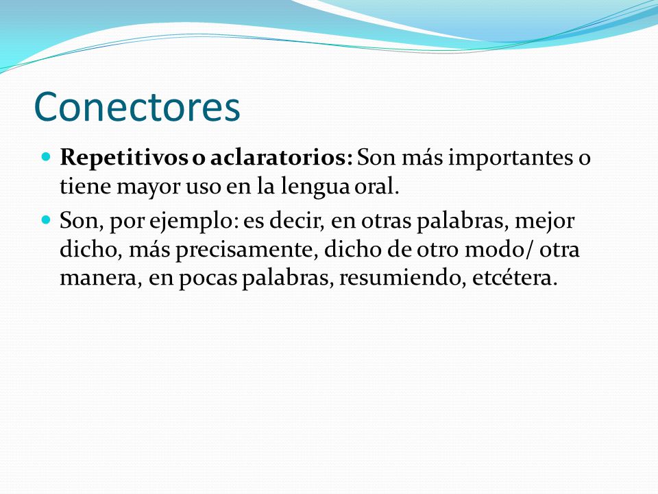 Conectores Repetitivos o aclaratorios: Son más importantes o tiene mayor uso en la lengua oral.