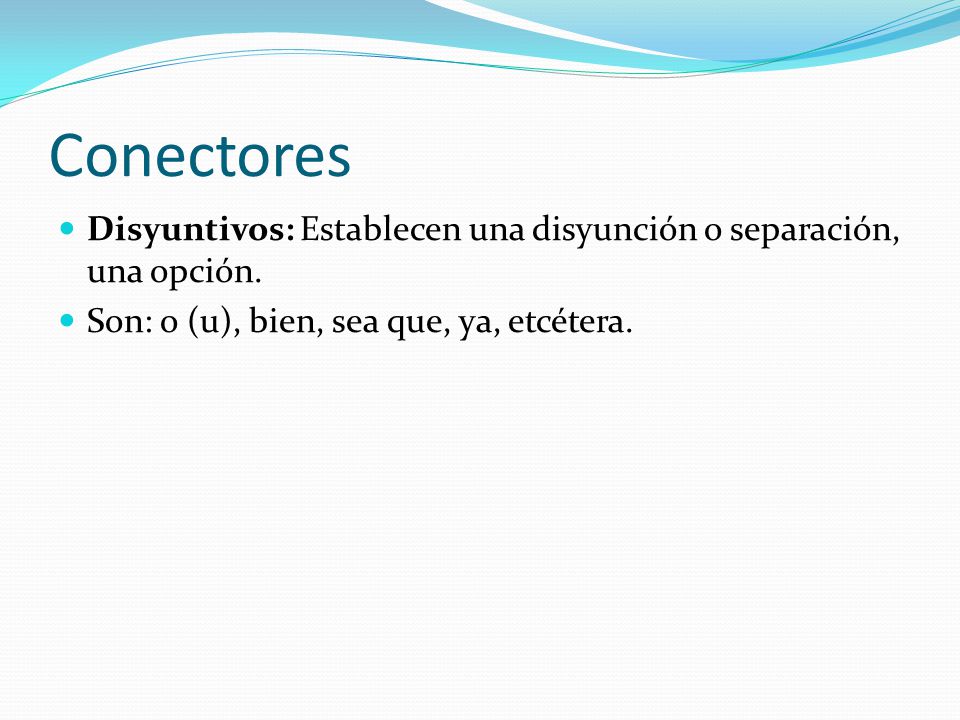 Conectores Disyuntivos: Establecen una disyunción o separación, una opción.
