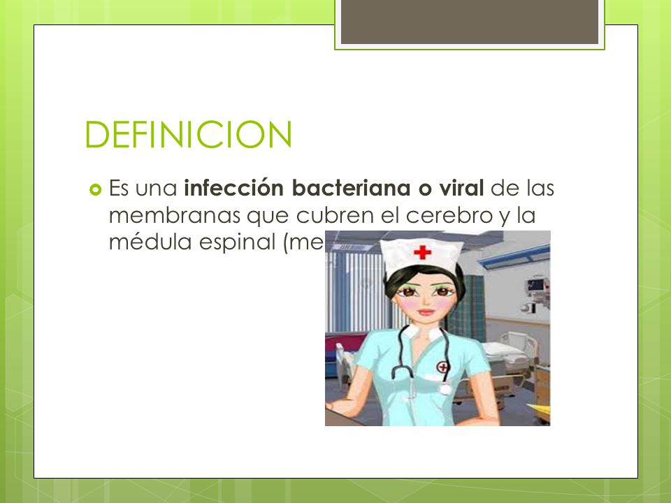 DEFINICION Es una infección bacteriana o viral de las membranas que cubren el cerebro y la médula espinal (meninges).
